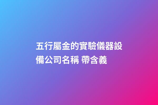 五行屬金的實驗儀器設備公司名稱 帶含義